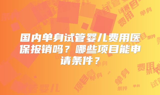 国内单身试管婴儿费用医保报销吗？哪些项目能申请条件？