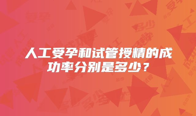 人工受孕和试管授精的成功率分别是多少？