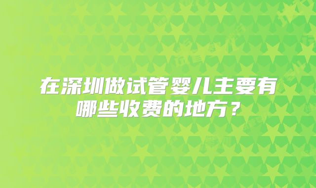 在深圳做试管婴儿主要有哪些收费的地方?