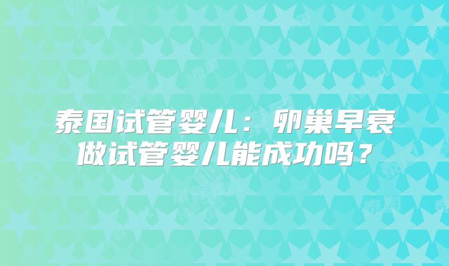泰国试管婴儿:卵巢早衰做试管婴儿能成功吗?