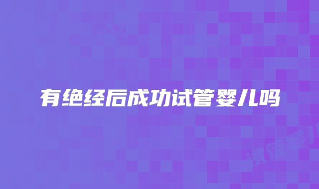 有绝经后成功试管婴儿吗