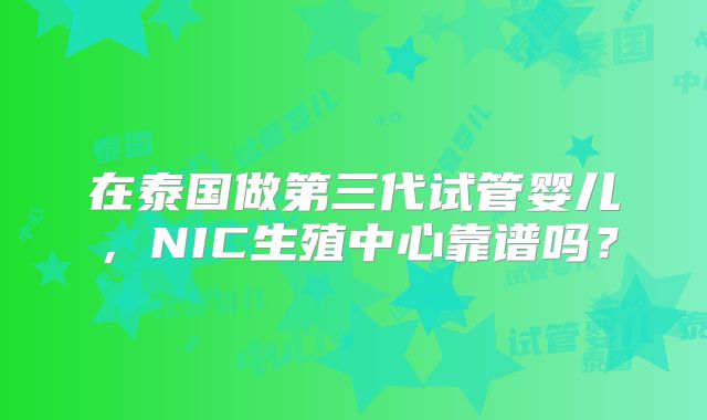 在泰国做第三代试管婴儿，NIC生殖中心靠谱吗？