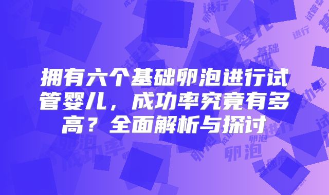 拥有六个基础卵泡进行试管婴儿,成功率究竟有多高?全面解析与探讨