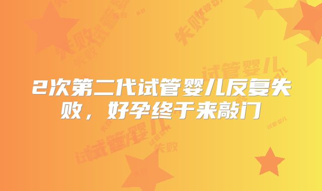 2次第二代试管婴儿反复失败，好孕终于来敲门