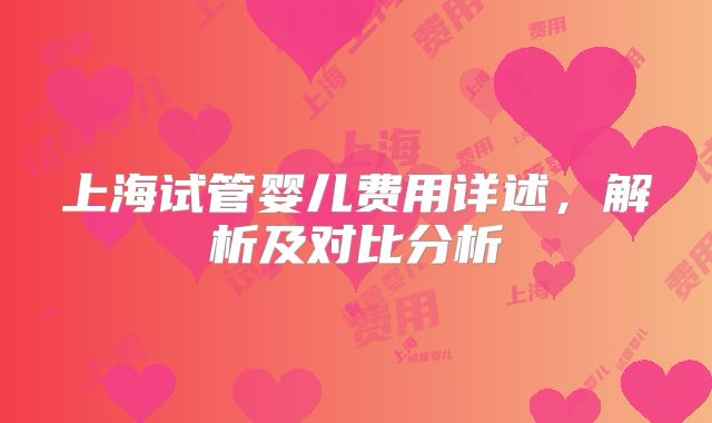 上海试管婴儿费用详述,解析及对比分析
