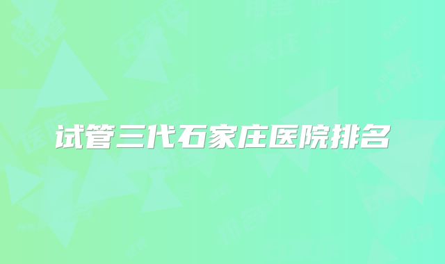 试管三代石家庄医院排名