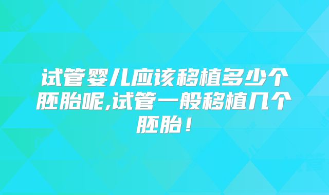 试管婴儿应该移植多少个胚胎呢,试管一般移植几个胚胎!