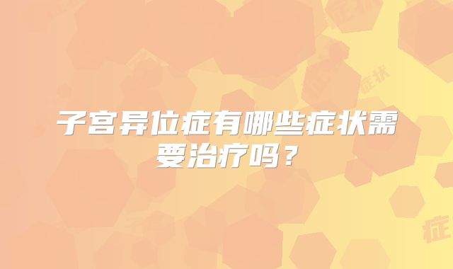 子宫异位症有哪些症状需要治疗吗?
