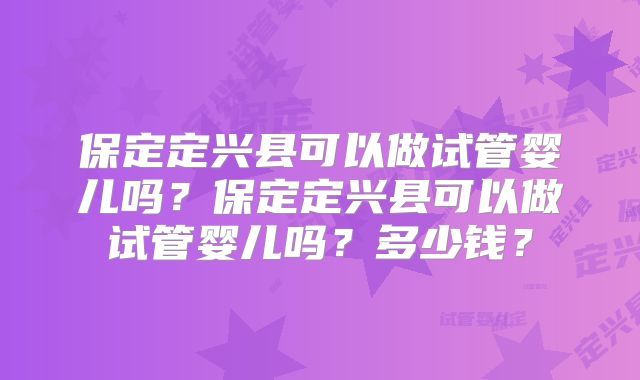 保定定兴县可以做试管婴儿吗?保定定兴县可以做试管婴儿吗?多少钱?