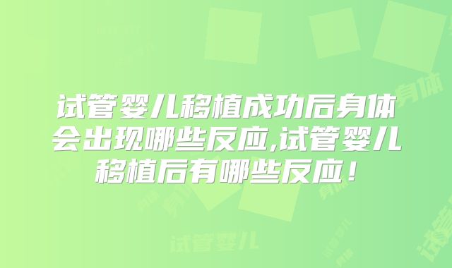 试管婴儿移植成功后身体会出现哪些反应,试管婴儿移植后有哪些反应!