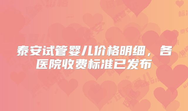 泰安试管婴儿价格明细,各医院收费标准已发布