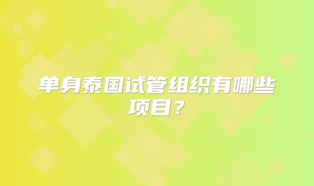 单身泰国试管组织有哪些项目?