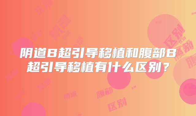 阴道B超引导移植和腹部B超引导移植有什么区别?