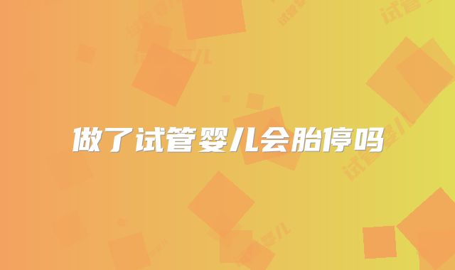 做了试管婴儿会胎停吗