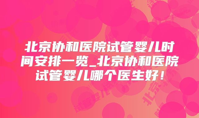 北京协和医院试管婴儿时间安排一览_北京协和医院试管婴儿哪个医生好!