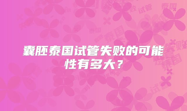 囊胚泰国试管失败的可能性有多大？