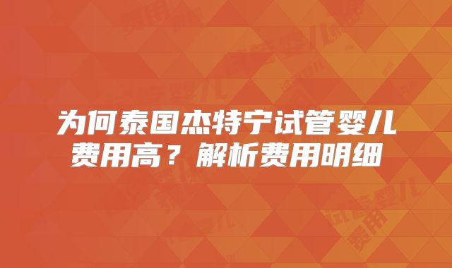 为何泰国杰特宁试管婴儿费用高?解析费用明细