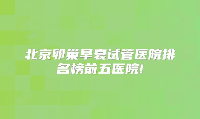 北京卵巢早衰试管医院排名榜前五医院!