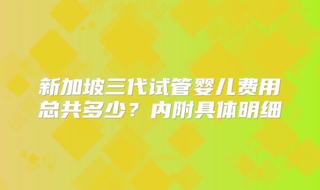 新加坡三代试管婴儿费用总共多少？内附具体明细