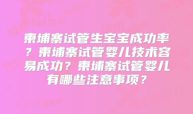 柬埔寨试管生宝宝成功率？柬埔寨试管婴儿技术容易成功？柬埔寨试管婴儿有哪些注意事项？