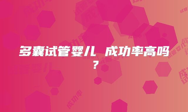 多囊试管婴儿 成功率高吗?