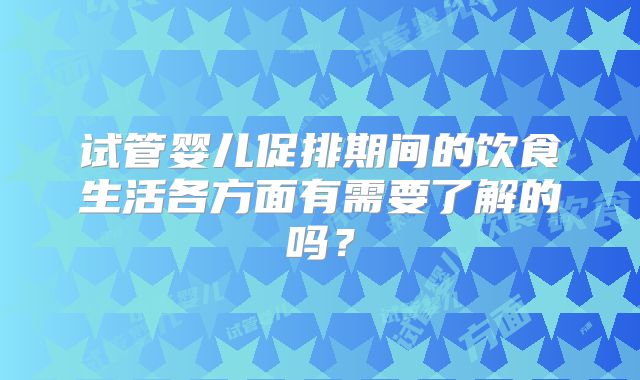 试管婴儿促排期间的饮食生活各方面有需要了解的吗?