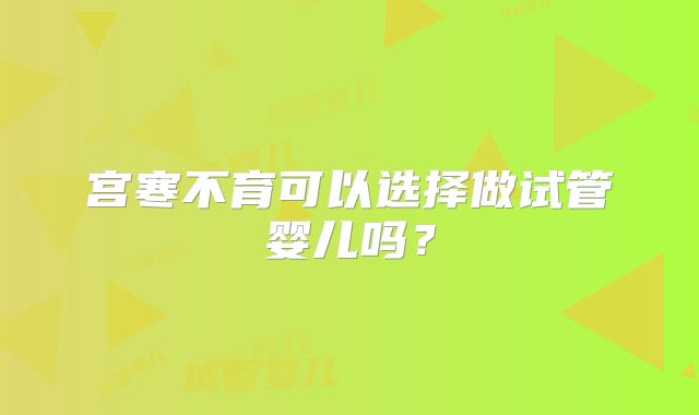 宫寒不育可以选择做试管婴儿吗？