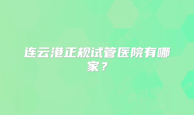 连云港正规试管医院有哪家？