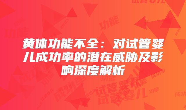 黄体功能不全:对试管婴儿成功率的潜在威胁及影响深度解析