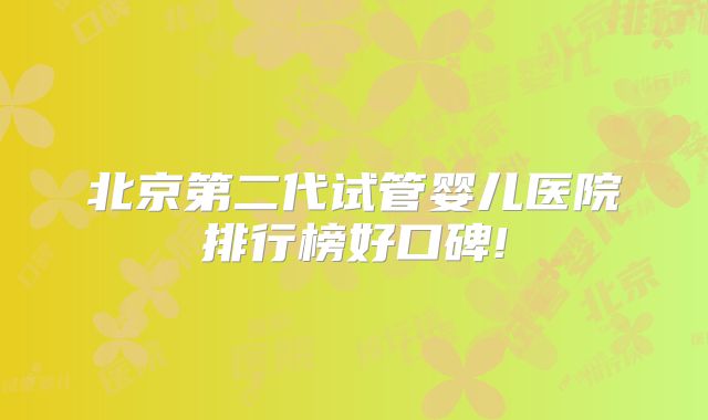 北京第二代试管婴儿医院排行榜好口碑!