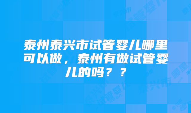 泰州泰兴市试管婴儿哪里可以做,泰州有做试管婴儿的吗??