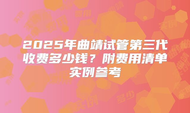 2025年曲靖试管第三代收费多少钱?附费用清单实例参考