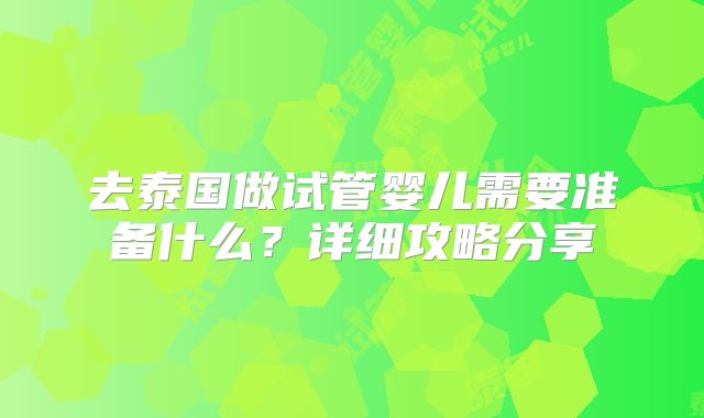 去泰国做试管婴儿需要准备什么?详细攻略分享