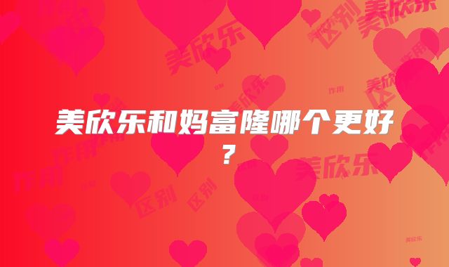 美欣乐和妈富隆哪个更好?