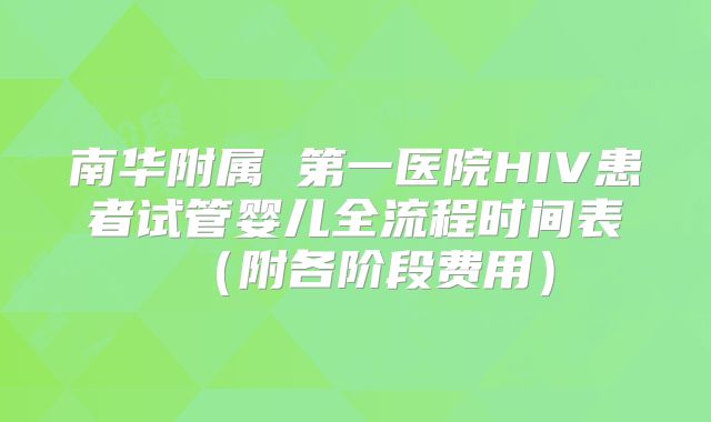 南华附属 第一医院HIV患者试管婴儿全流程时间表(附各阶段费用)