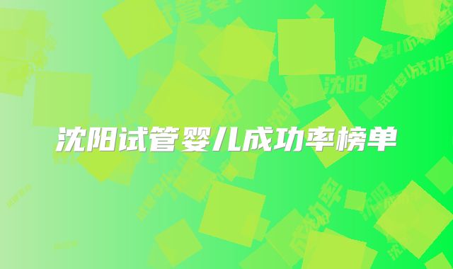 沈阳试管婴儿成功率榜单