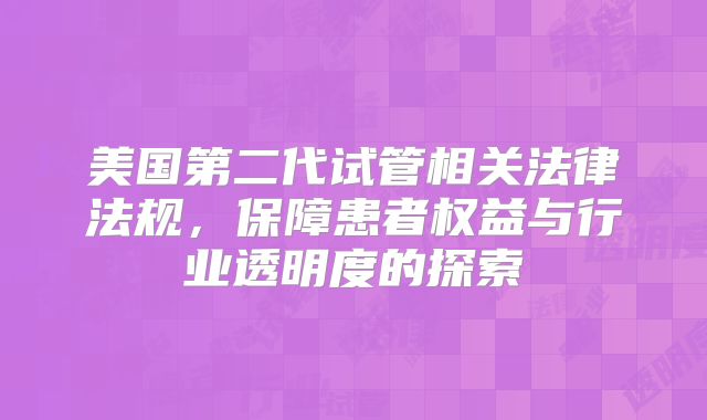 美国第二代试管相关法律法规，保障患者权益与行业透明度的探索