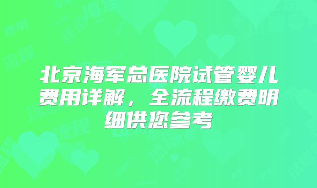 北京海军总医院试管婴儿费用详解,全流程缴费明细供您参考
