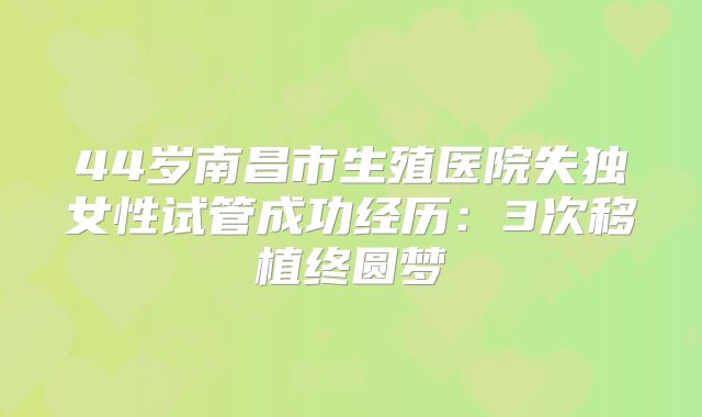 44岁南昌市生殖医院失独女性试管成功经历:3次移植终圆梦