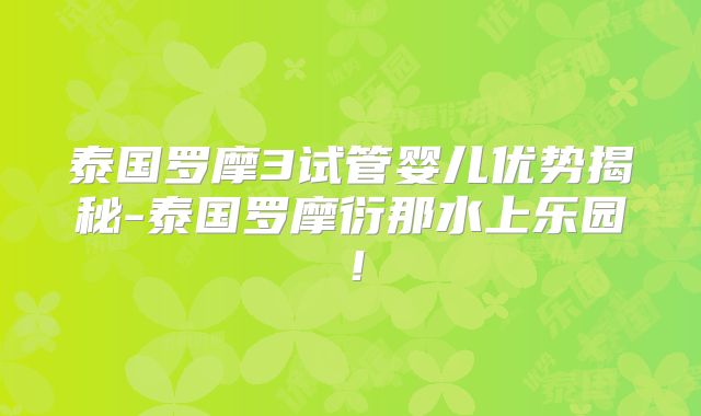 泰国罗摩3试管婴儿优势揭秘-泰国罗摩衍那水上乐园!