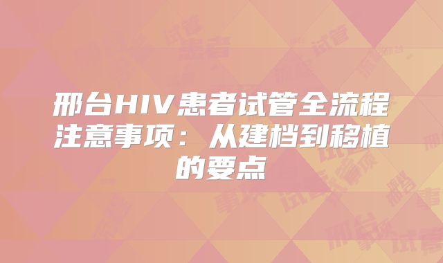 邢台HIV患者试管全流程注意事项:从建档到移植的要点