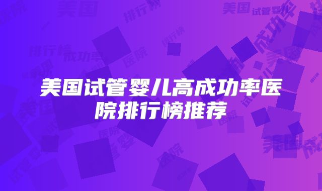 美国试管婴儿高成功率医院排行榜推荐