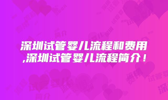 深圳试管婴儿流程和费用,深圳试管婴儿流程简介!