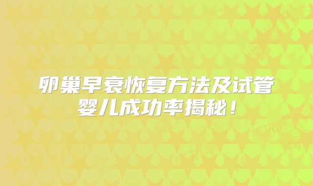 卵巢早衰恢复方法及试管婴儿成功率揭秘!