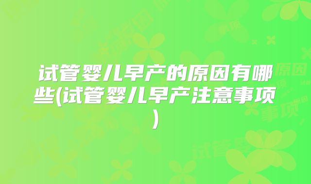 试管婴儿早产的原因有哪些(试管婴儿早产注意事项)