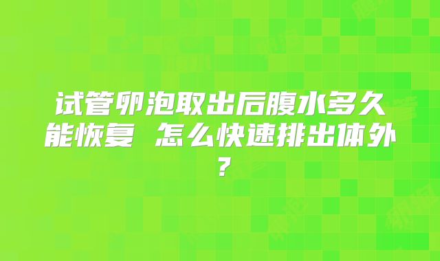试管卵泡取出后腹水多久能恢复 怎么快速排出体外?