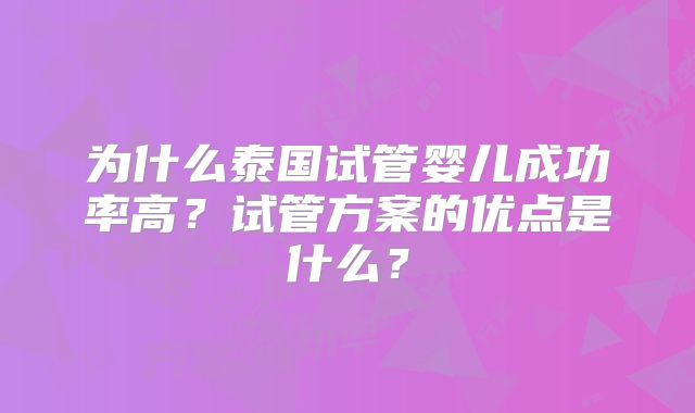 为什么泰国试管婴儿成功率高?试管方案的优点是什么?