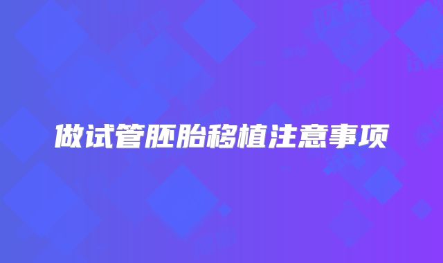 做试管胚胎移植注意事项