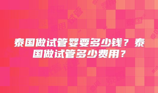 泰国做试管婴要多少钱?泰国做试管多少费用?