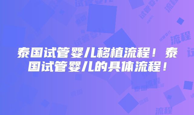 泰国试管婴儿移植流程!泰国试管婴儿的具体流程!